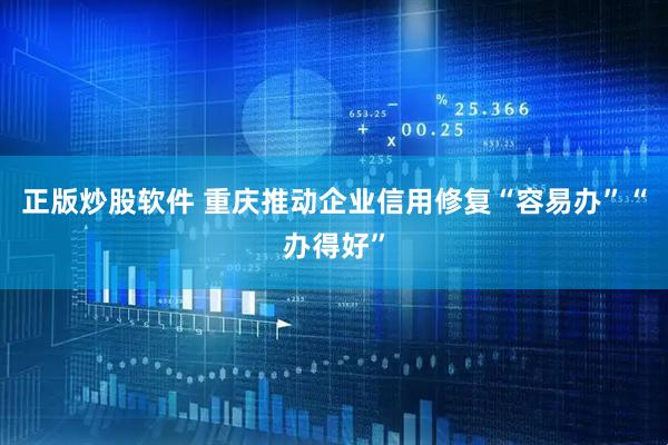 正版炒股软件 重庆推动企业信用修复“容易办”“办得好”