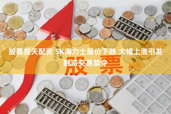 股票按天配资 SK海力士股价下跌 大幅上涨引发融资交易禁令