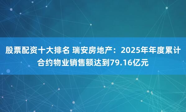 股票配资十大排名 瑞安房地产：2025年年度累计合约物业销售额达到79.16亿元