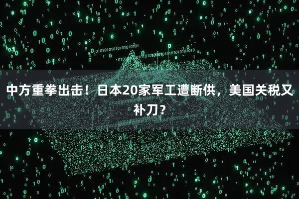 中方重拳出击!日本20家军工遭断供,美国关税又补刀?