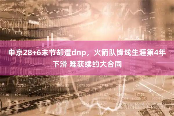 申京28+6末节却遭dnp，火箭队锋线生涯第4年下滑 难获续约大合同