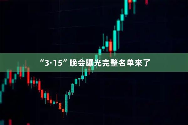“3·15”晚会曝光完整名单来了