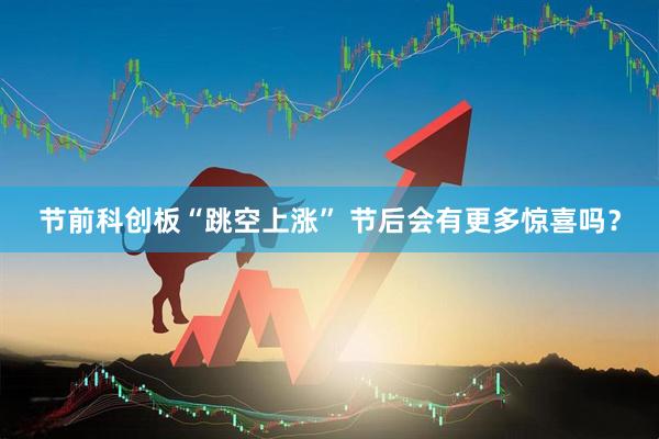 节前科创板“跳空上涨” 节后会有更多惊喜吗？