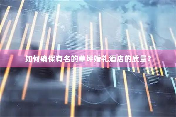 如何确保有名的草坪婚礼酒店的质量？