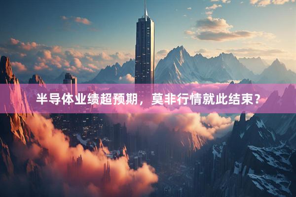半导体业绩超预期，莫非行情就此结束？