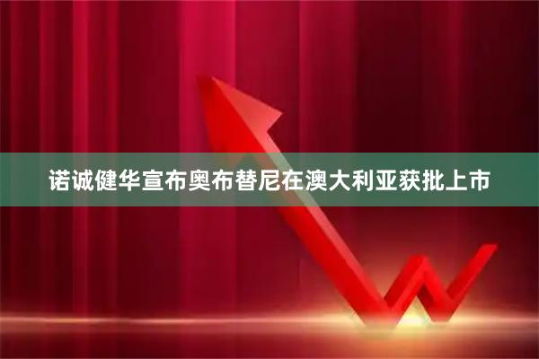 诺诚健华宣布奥布替尼在澳大利亚获批上市