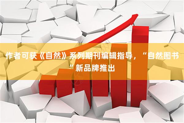 作者可获《自然》系列期刊编辑指导，“自然图书”新品牌推出