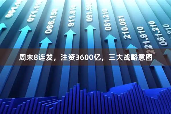 周末8连发，注资3600亿，三大战略意图