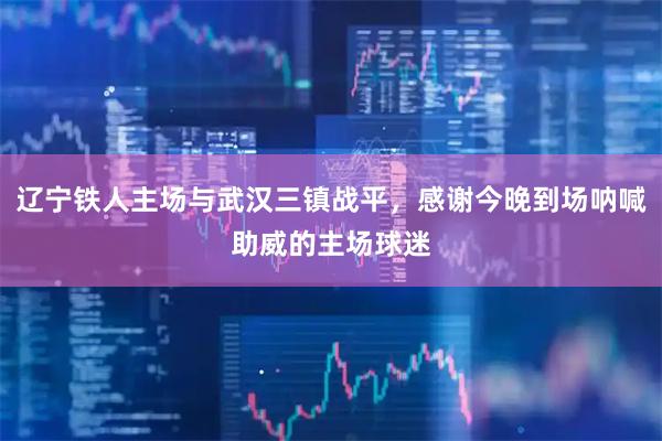 辽宁铁人主场与武汉三镇战平，感谢今晚到场呐喊助威的主场球迷